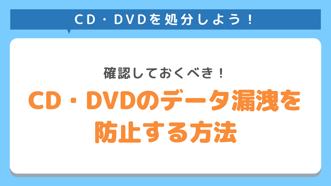 CD・DVDを処分する前に確認すべきデータ漏洩を防止する方法
